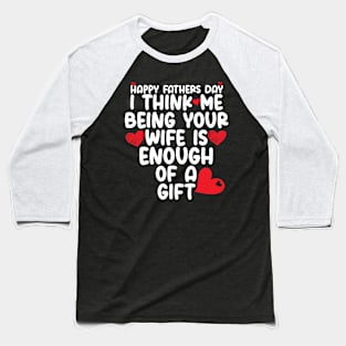 Happy father's day I Think Me Being Your Wife Is Enough of a gift Baseball T-Shirt